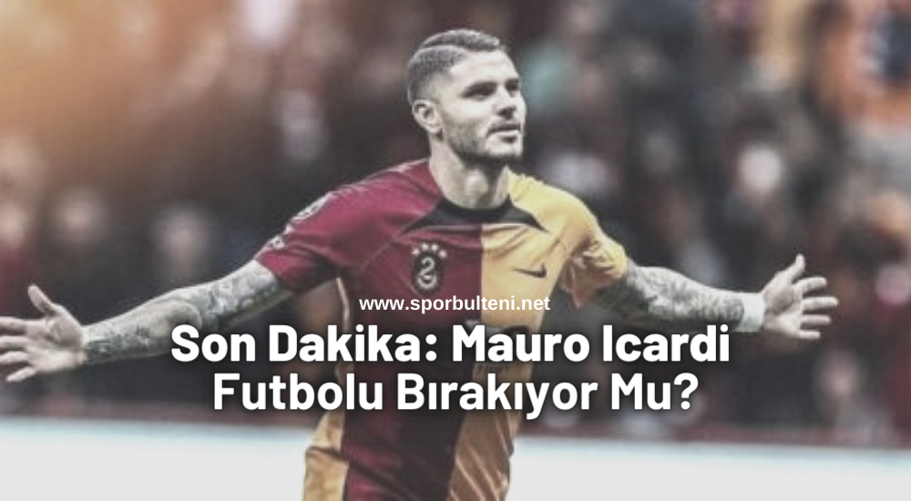 Mauro İcardi Futbolu Bıraktı Mı?